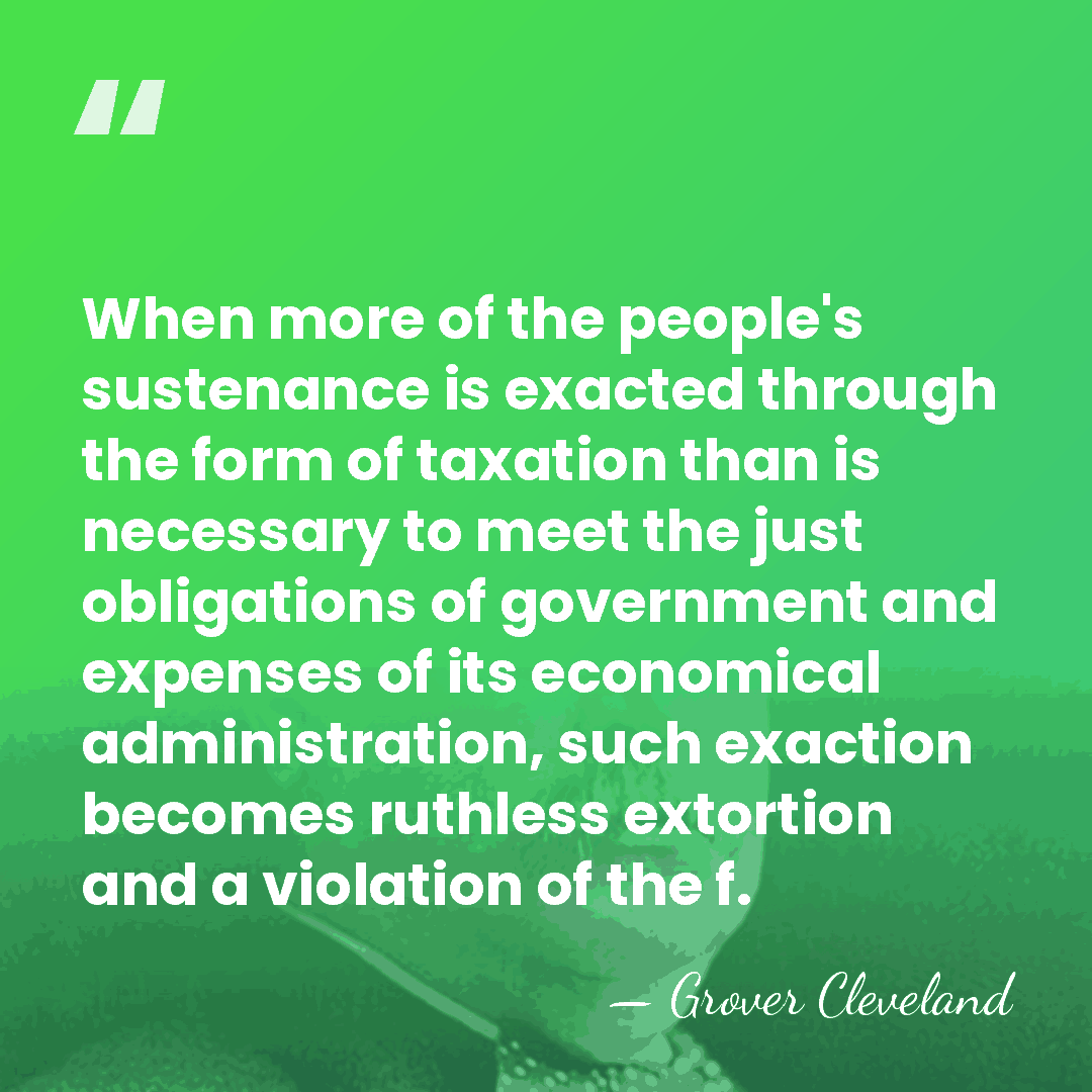 When more of the people's sustenance is exacted through the form of&hellip; - Grover Cleveland