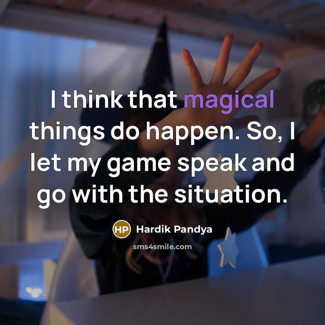 “I think that magical things do happen. So, I let my game speak and go with the situation.” quote by Hardik Pandya