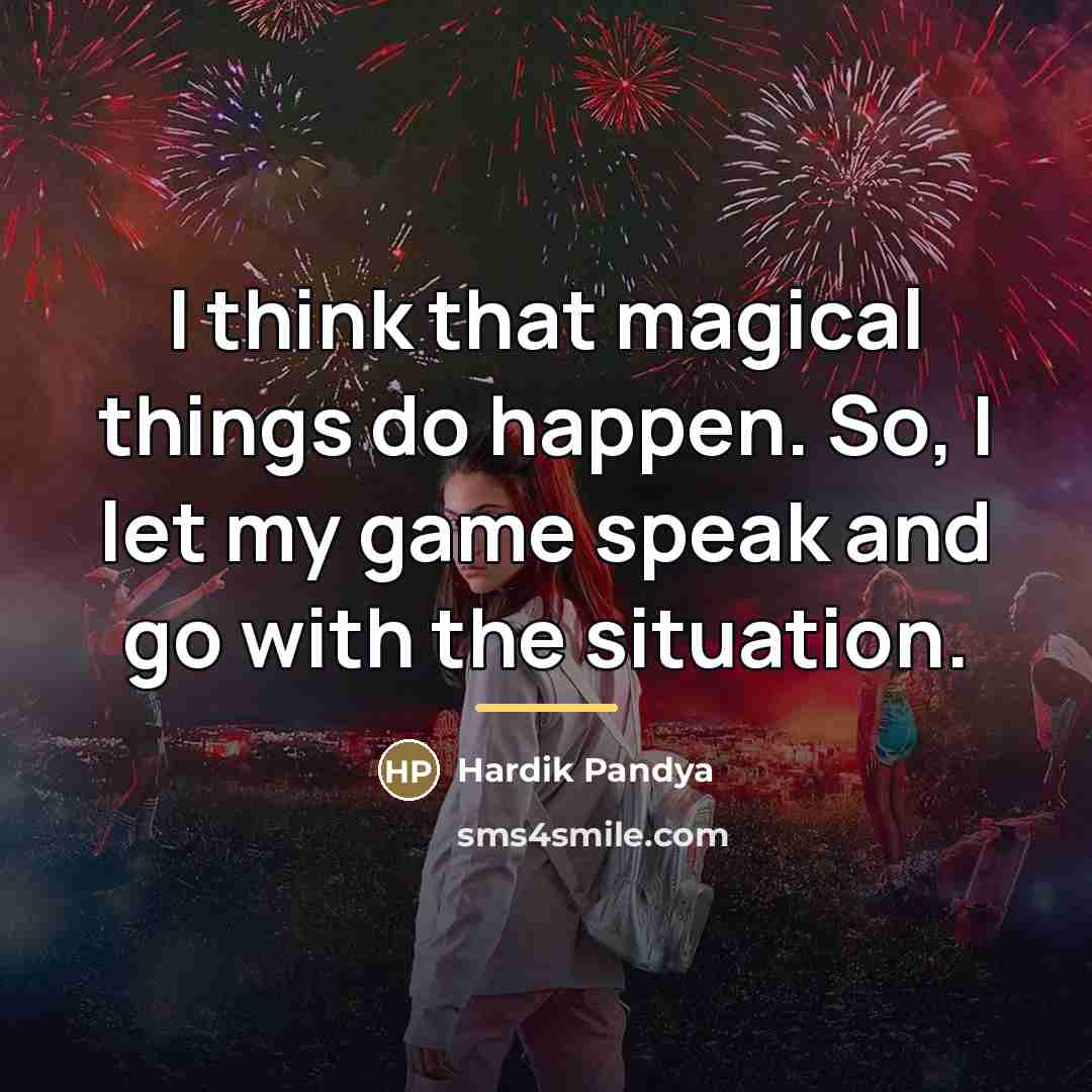 “I think that magical things do happen. So, I let…” quote by Hardik Pandya