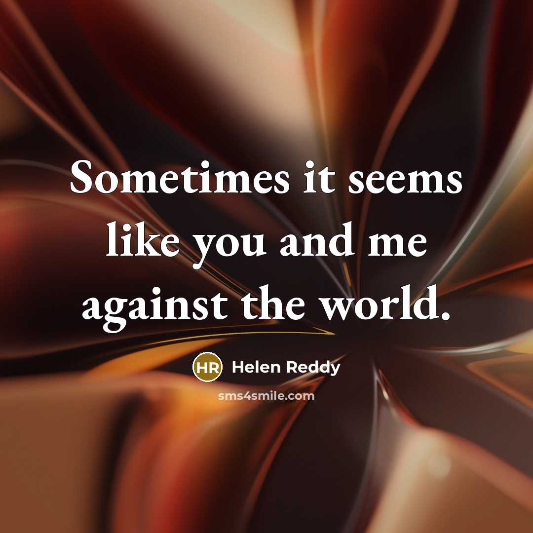 “Sometimes it seems like you and me against the world.…” quote by Helen Reddy