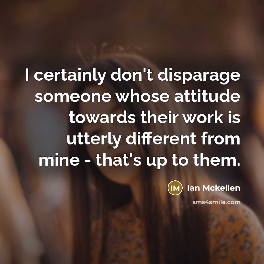 “I certainly don't disparage someone whose attitude towards their work…” quote by Ian Mckellen