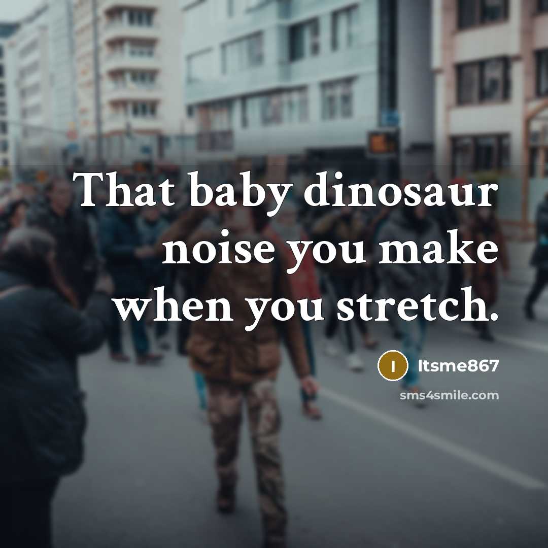 “That baby dinosaur noise you make when you stretch.…” quote by Itsme867