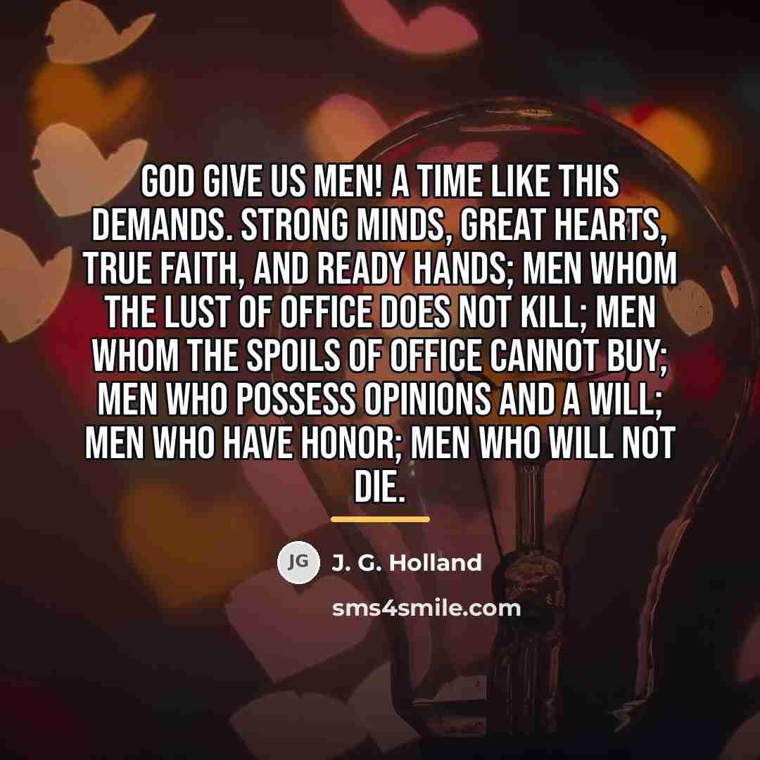 “God give us men! A time like this demands. Strong…” quote by J. G. Holland