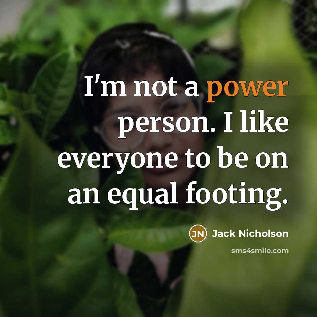 “I'm not a power person. I like everyone to be…” quote by Jack Nicholson