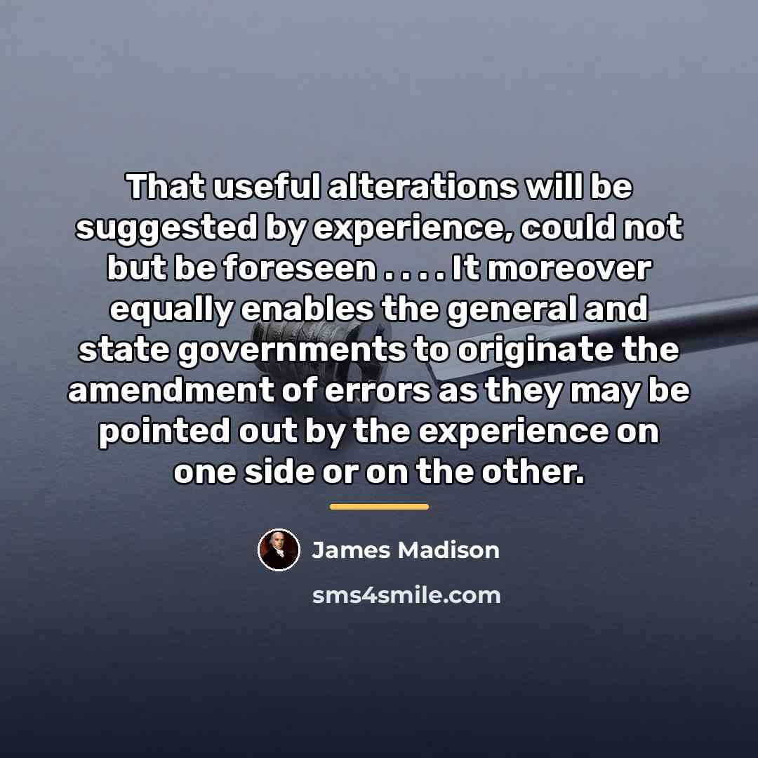 “That useful alterations will be suggested by experience, could not…” quote by James Madison