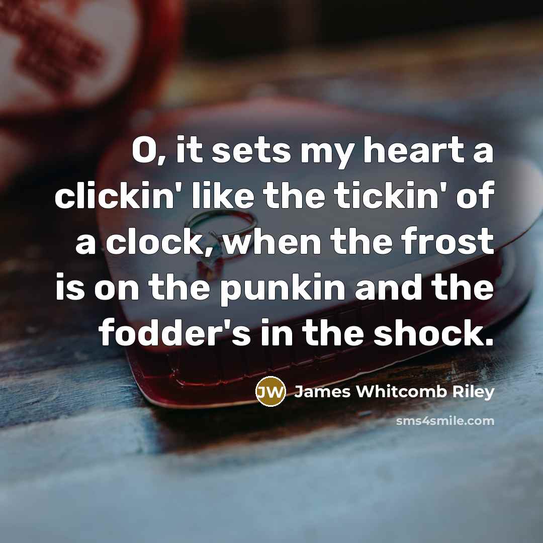 “O, it sets my heart a clickin' like the tickin'…” quote by James Whitcomb Riley