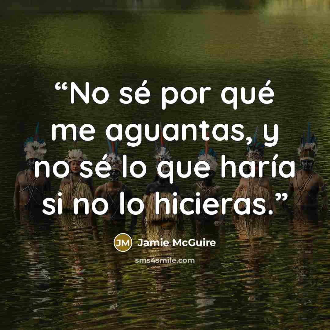 “No sé por qué me aguantas, y no sé lo que haría si no lo hicieras.” quote by Jamie McGuire