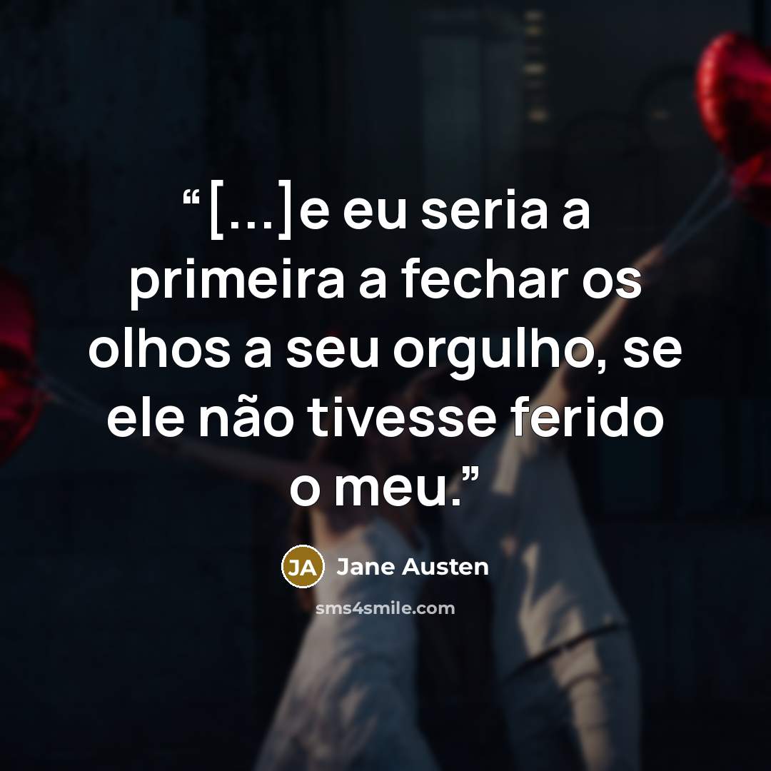 “[...]e eu seria a primeira a fechar os olhos a seu orgulho, se ele não tivesse ferido o meu.” quote by Jane Austen
