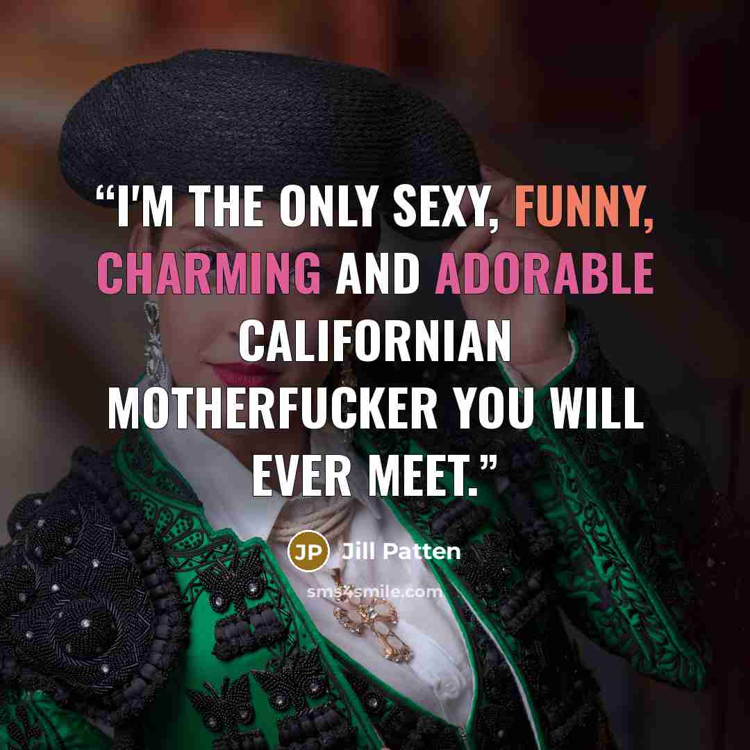 “I'm the only sexy, funny, charming and adorable Californian motherfucker you will ever meet.” quote by Jill Patten