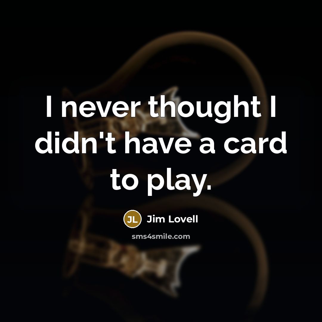 “I never thought I didn't have a card to play.…” quote by Jim Lovell