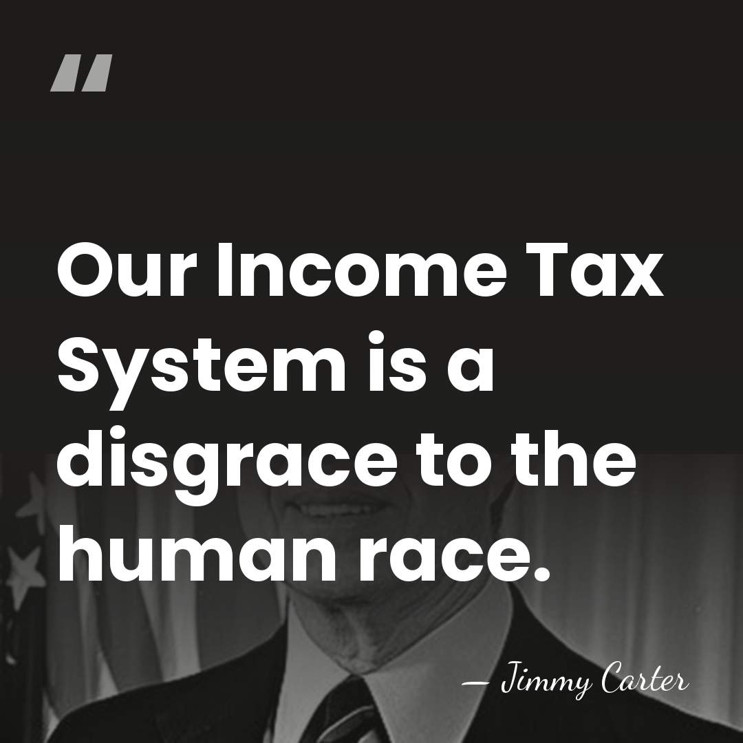 Our Income Tax System is a disgrace to the human race. - Jimmy Carter