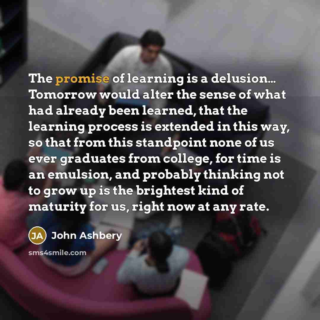 “The promise of learning is a delusion.... Tomorrow would alter…” quote by John Ashbery