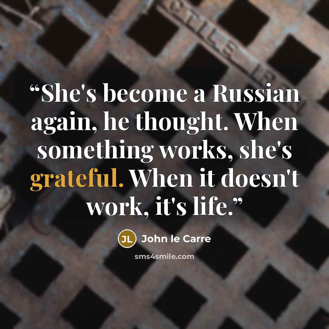 “She's become a Russian again, he thought. When something works, she's grateful. When it doesn't work, it's life.” quote by John le Carré