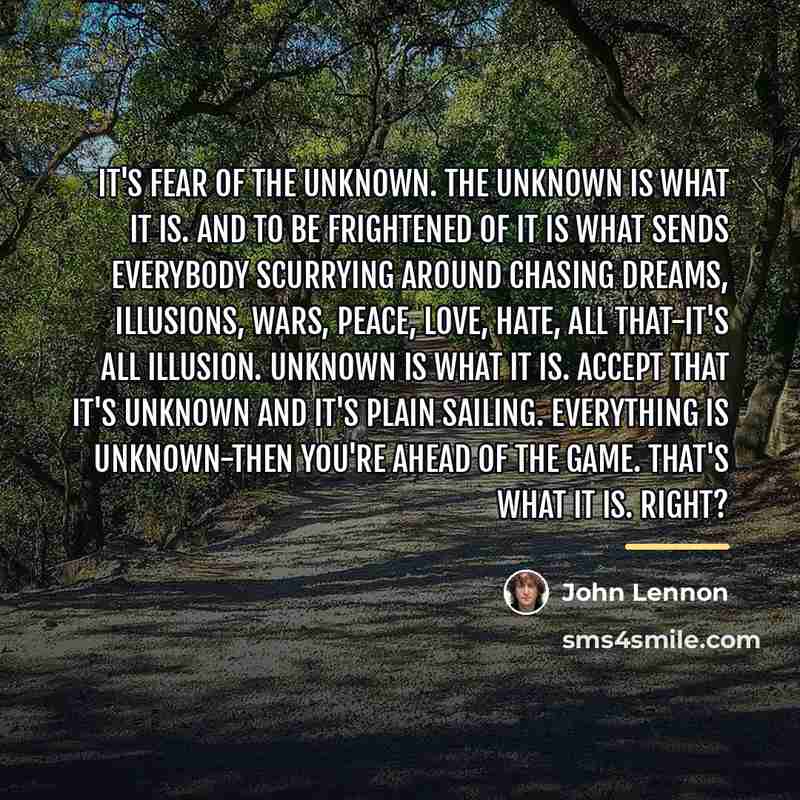 “It's fear of the unknown. The unknown is what it…” quote by John Lennon