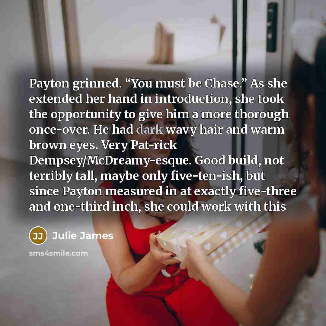 “Payton grinned. “You must be Chase.” As she extended her…” quote by Julie James