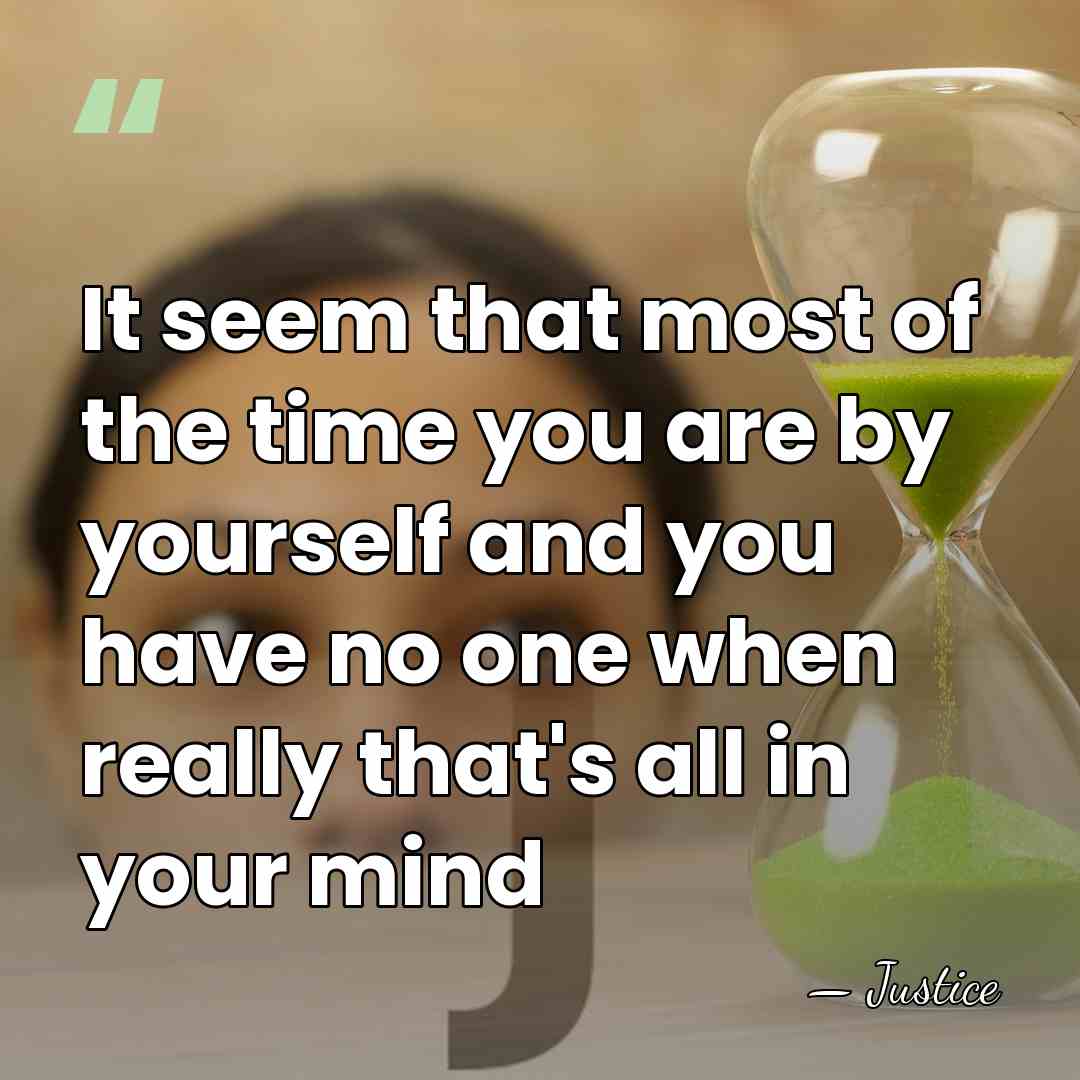 It seem that most of the time you are by yourself and&hellip; - Justice