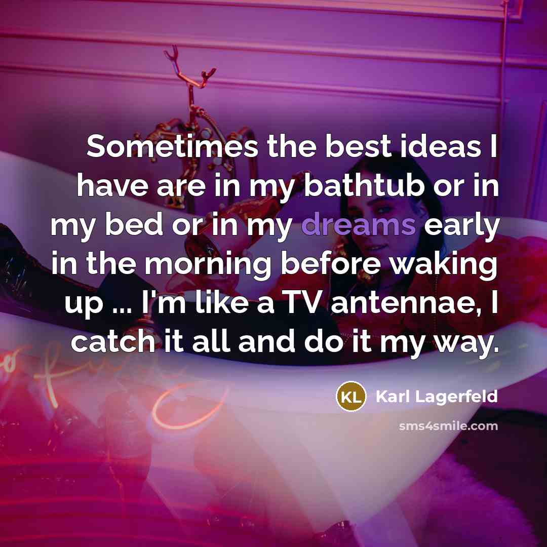 “Sometimes the best ideas I have are in my bathtub…” quote by Karl Lagerfeld