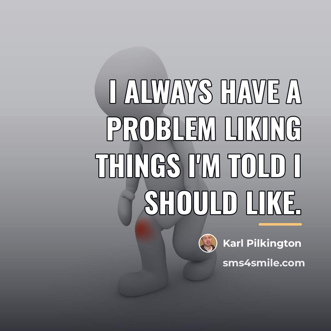 “I always have a problem liking things I'm told I…” quote by Karl Pilkington