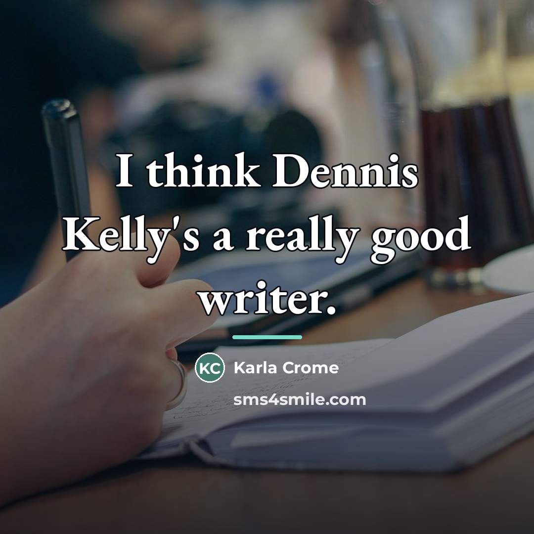 “I think Dennis Kelly's a really good writer.…” quote by Karla Crome