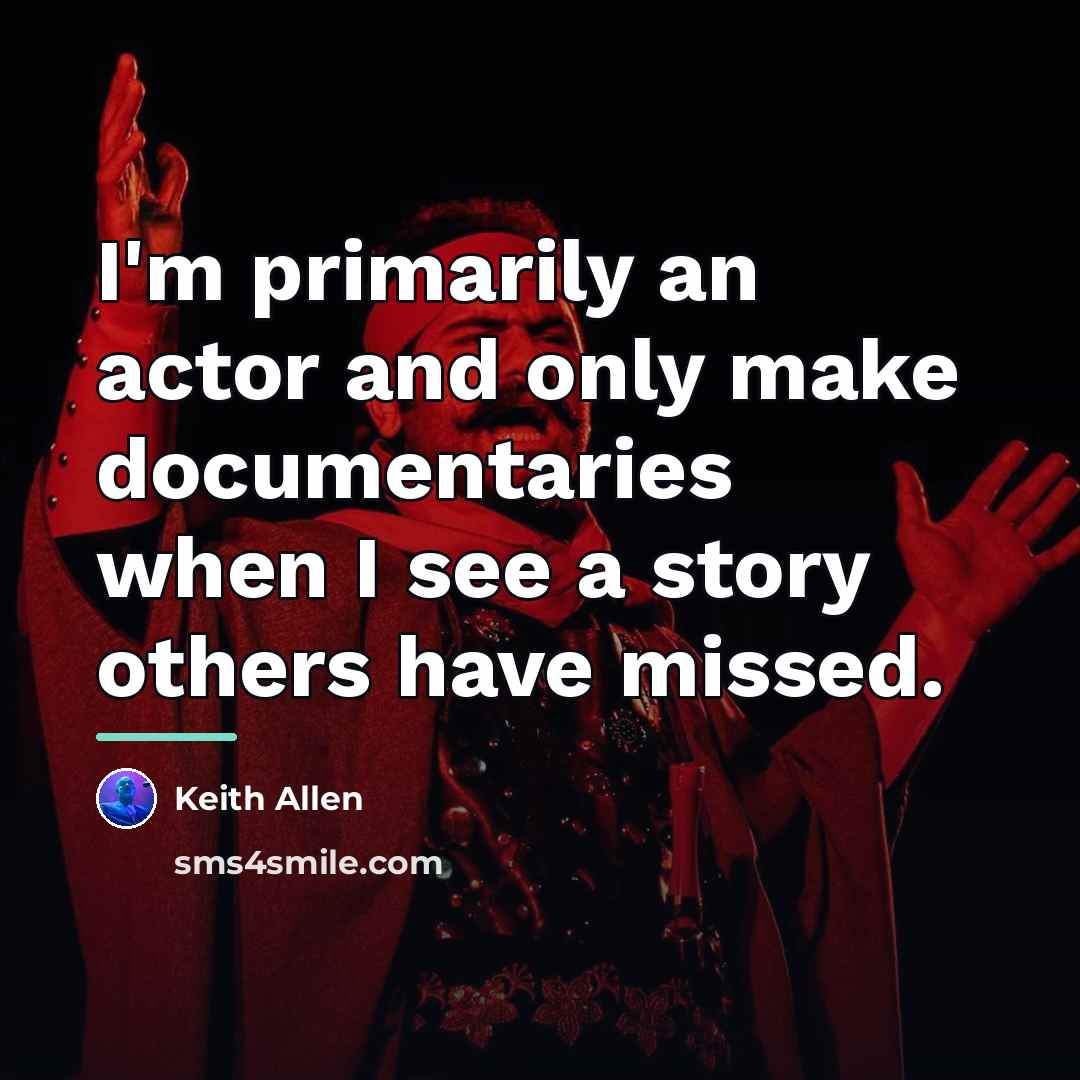 “I'm primarily an actor and only make documentaries when I…” quote by Keith Allen