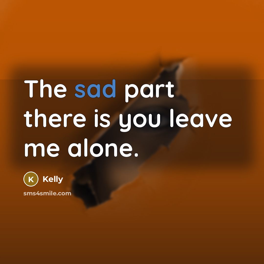 “The sad part there is you leave me alone.…” quote by Kelly