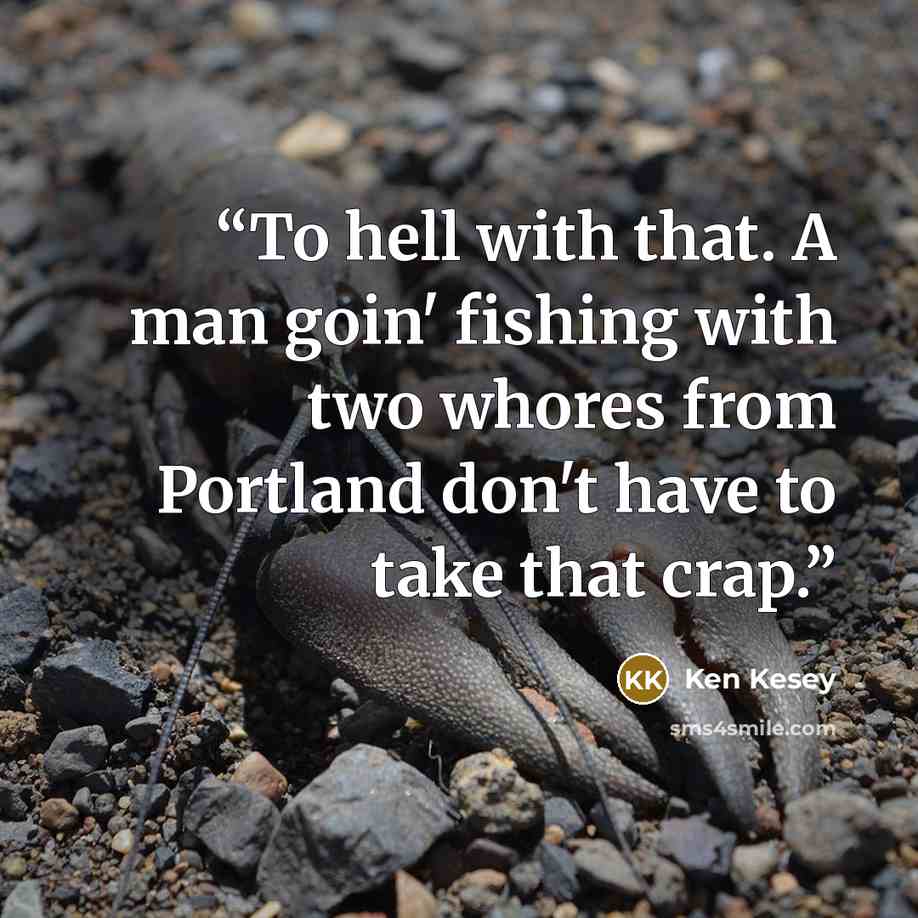 “To hell with that. A man goin' fishing with two whores from Portland don't have to take that crap.” quote by Ken Kesey