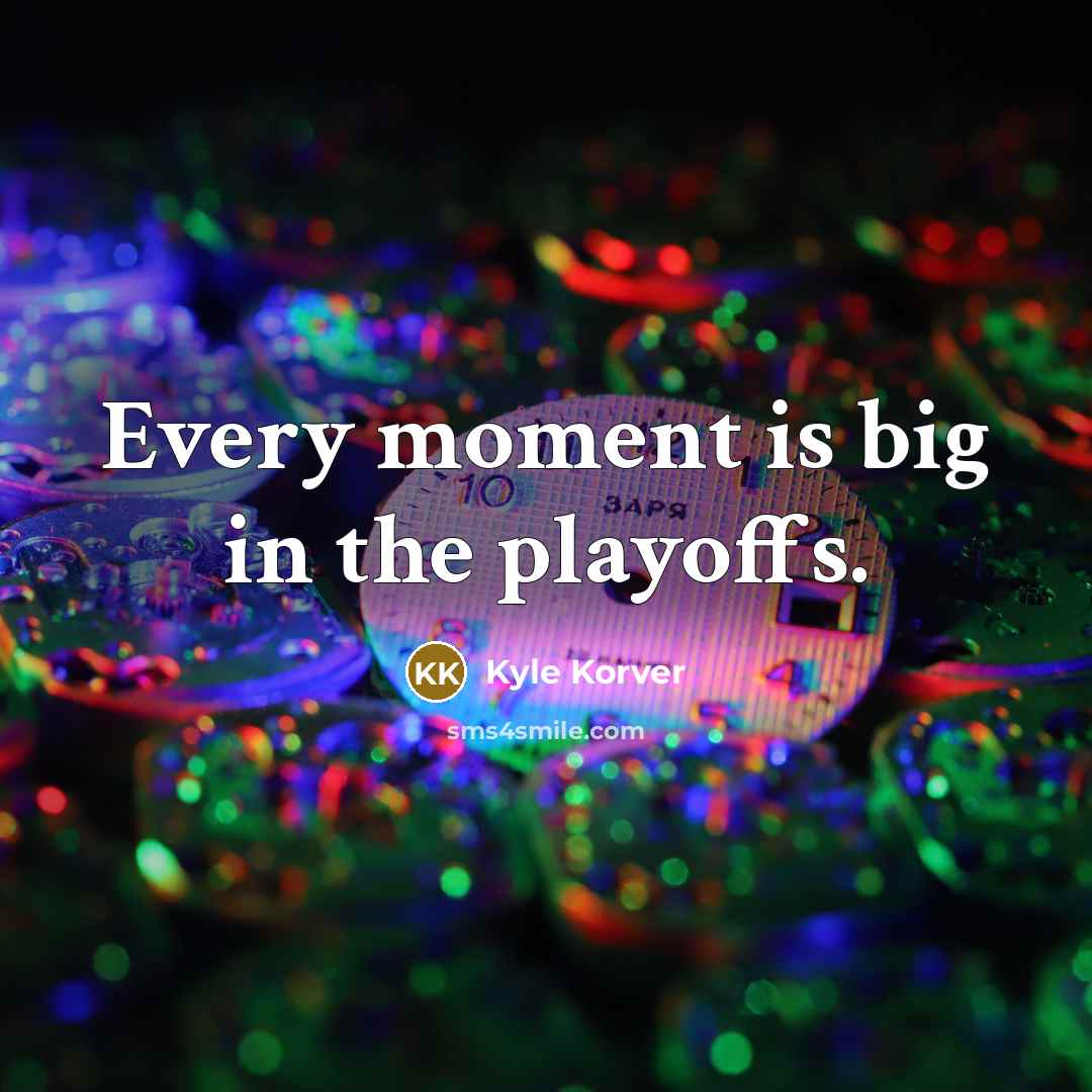 “Every moment is big in the playoffs.…” quote by Kyle Korver
