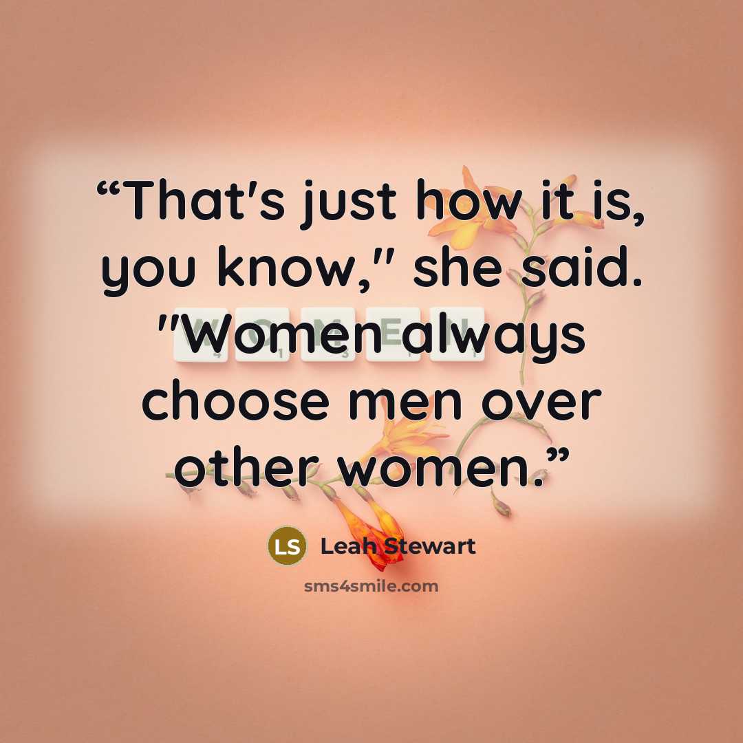 “That's just how it is, you know," she said. "Women always choose men over other women.” quote by Leah Stewart
