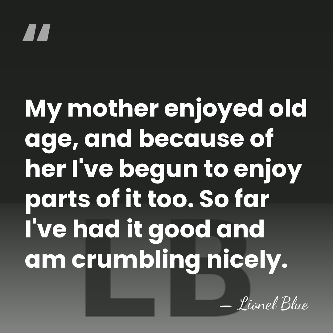 My mother enjoyed old age, and because of her I've begun to&hellip; - Lionel Blue