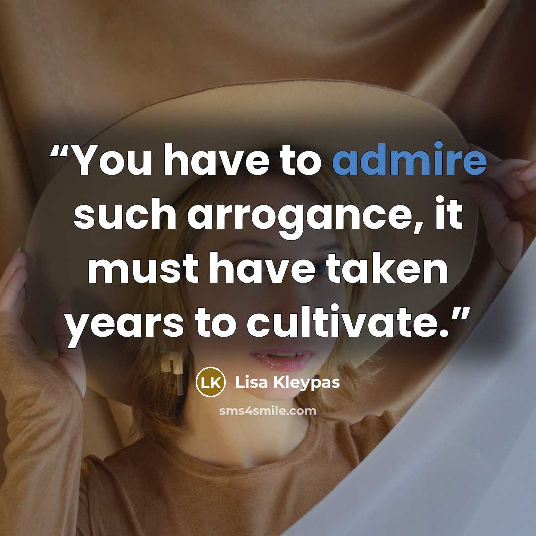 “You have to admire such arrogance, it must have taken years to cultivate.” quote by Lisa Kleypas