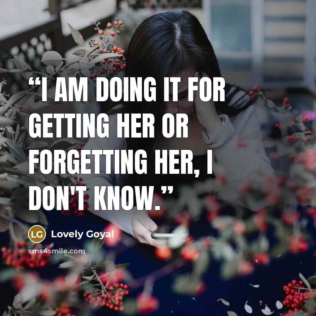 “I am doing it FOR GETTING HER OR FORGETTING HER, i don't know.” quote by Lovely Goyal