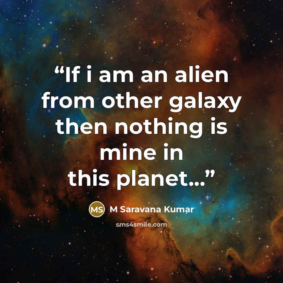 “If i am an alien from other galaxy then nothing is mine in this planet...” quote by M Saravana Kumar