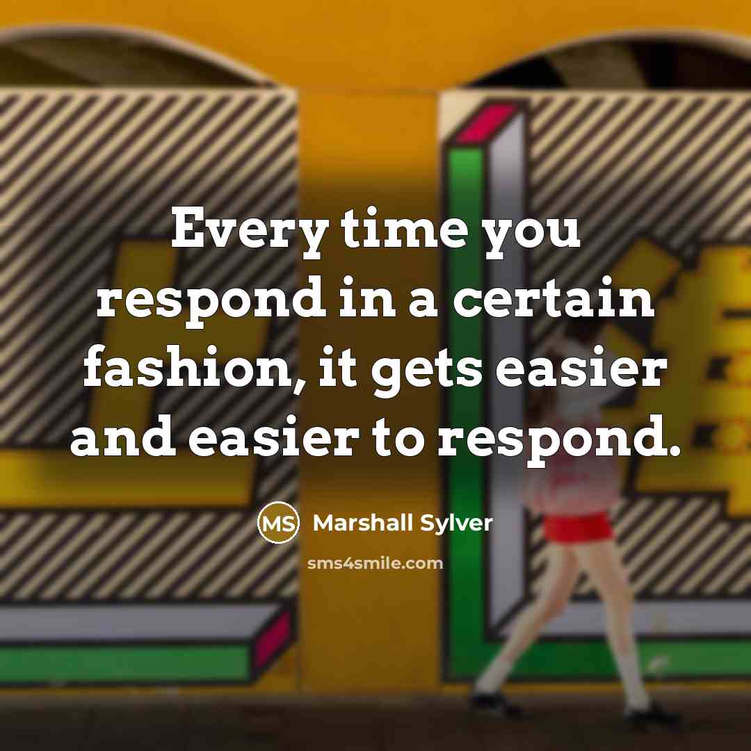 “Every time you respond in a certain fashion, it gets…” quote by Marshall Sylver