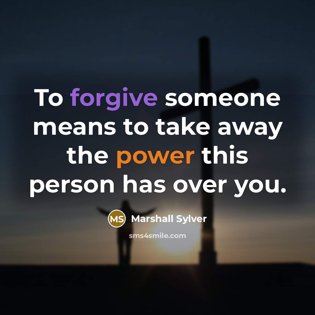 “To forgive someone means to take away the power this person has over you.” quote by Marshall Sylver