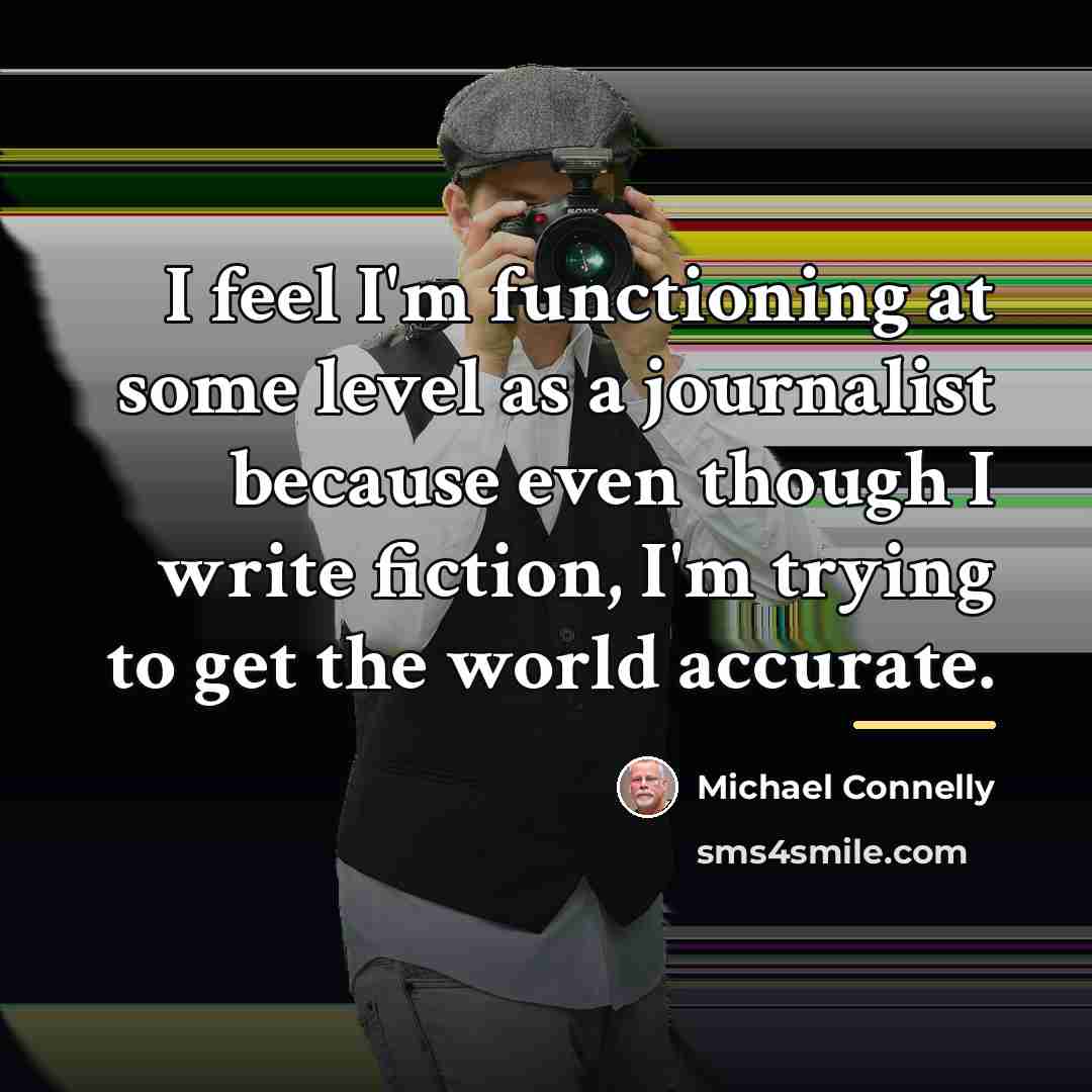 “I feel I'm functioning at some level as a journalist…” quote by Michael Connelly