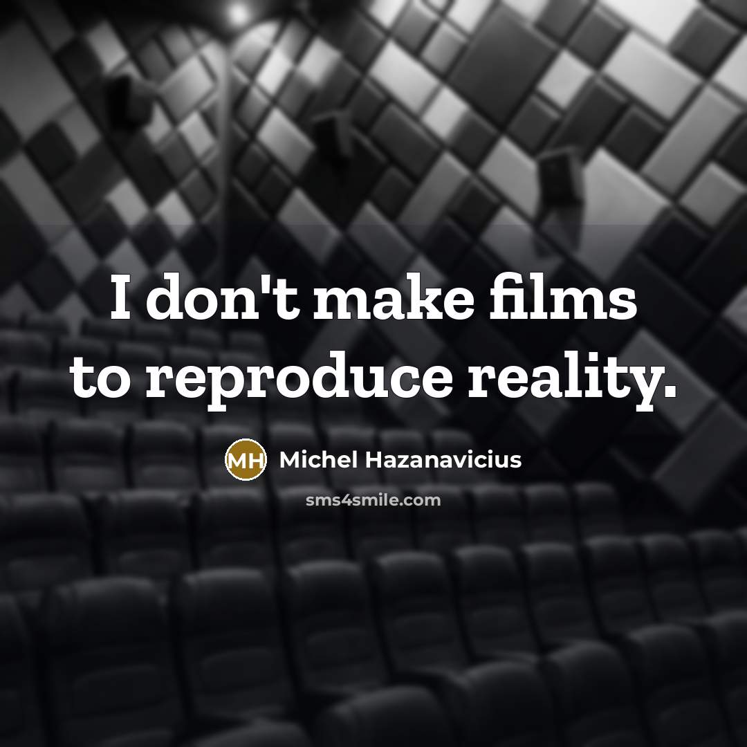 “I don't make films to reproduce reality.…” quote by Michel Hazanavicius