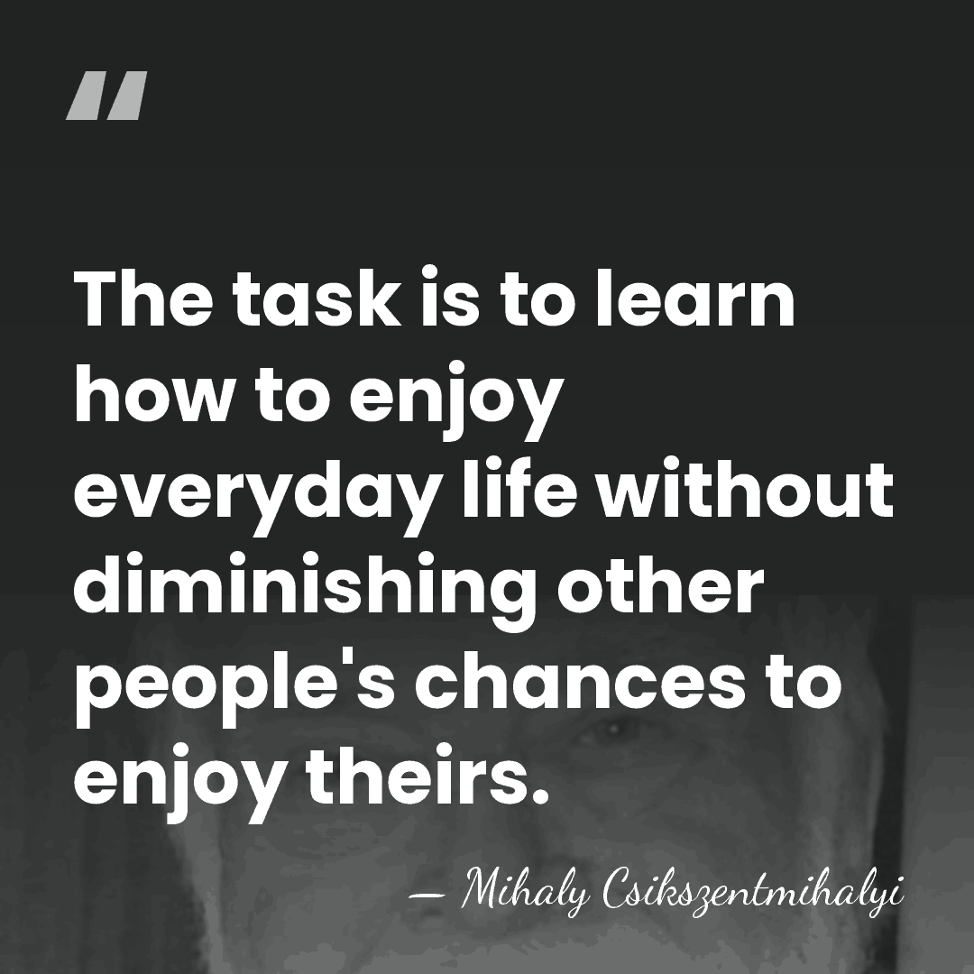 The task is to learn how to enjoy everyday life without diminishing&hellip; - Mihaly Csikszentmihalyi