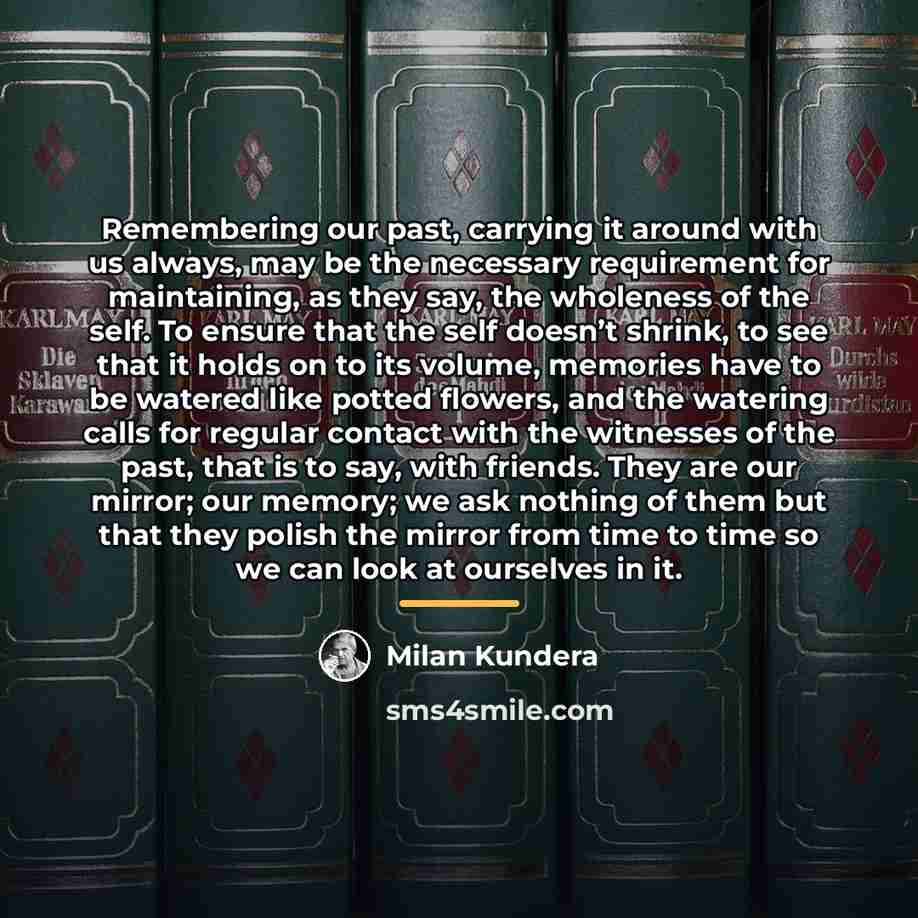 “Remembering our past, carrying it around with us always, may…” quote by Milan Kundera
