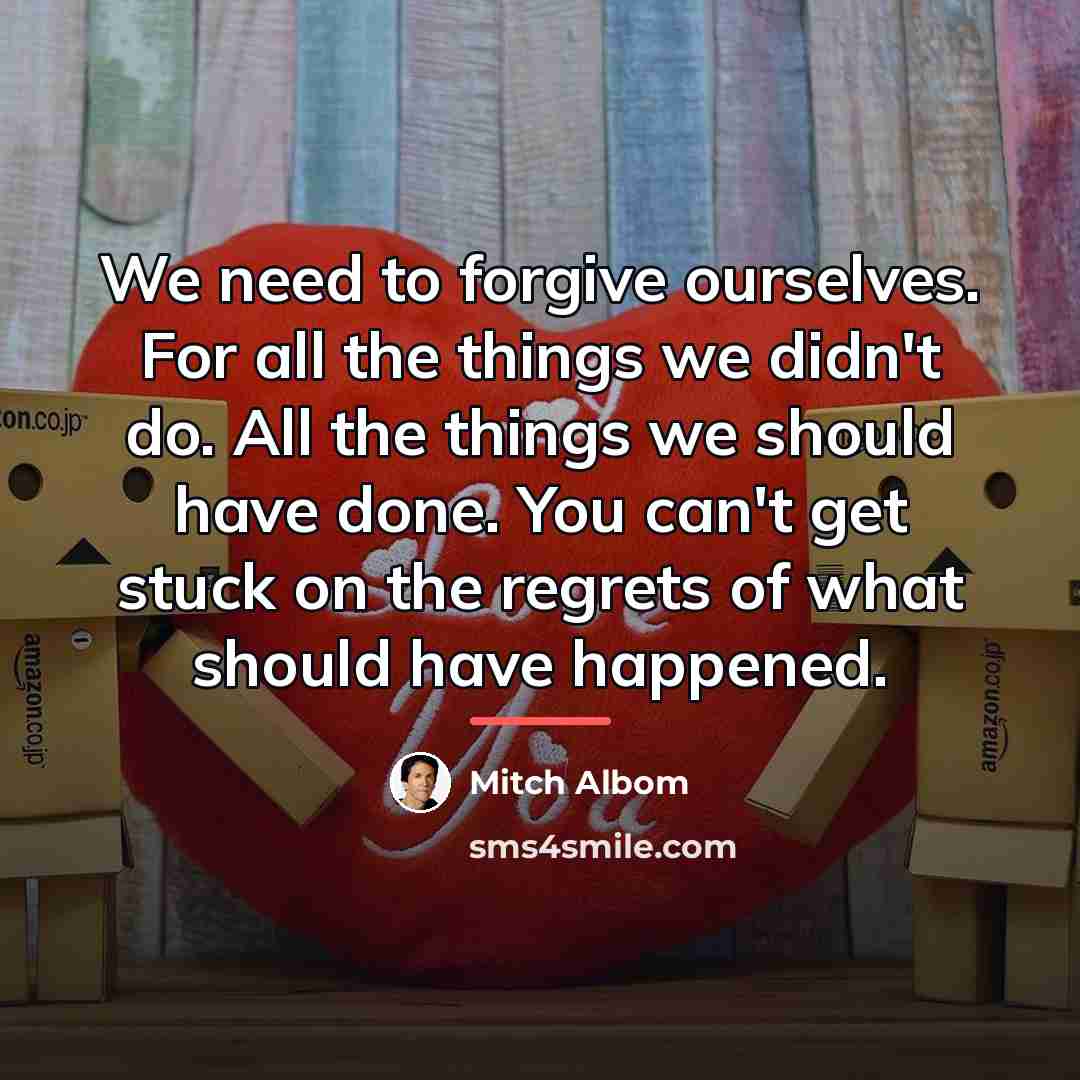 “We need to forgive ourselves. For all the things we…” quote by Mitch Albom