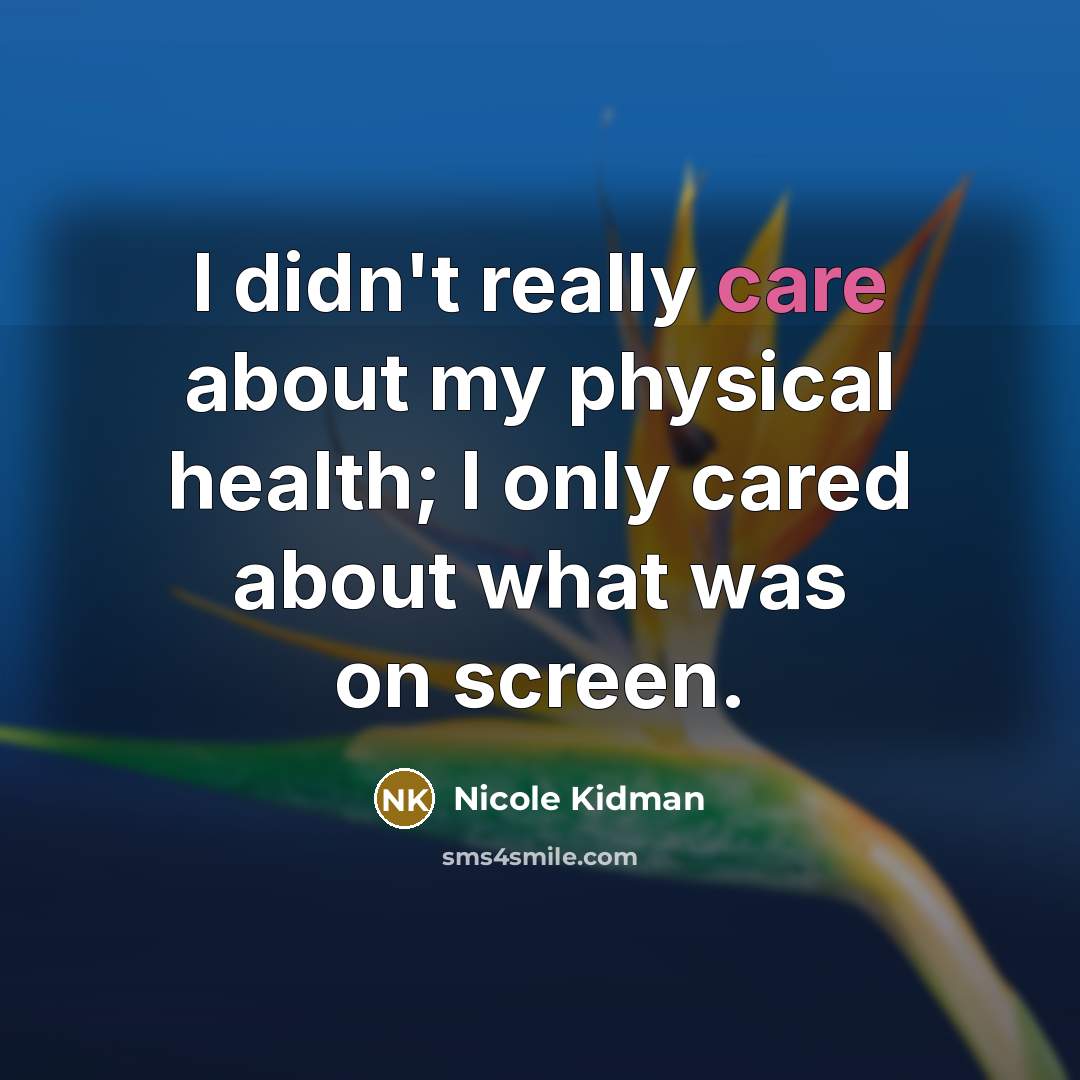 “I didn't really care about my physical health; I only…” quote by Nicole Kidman