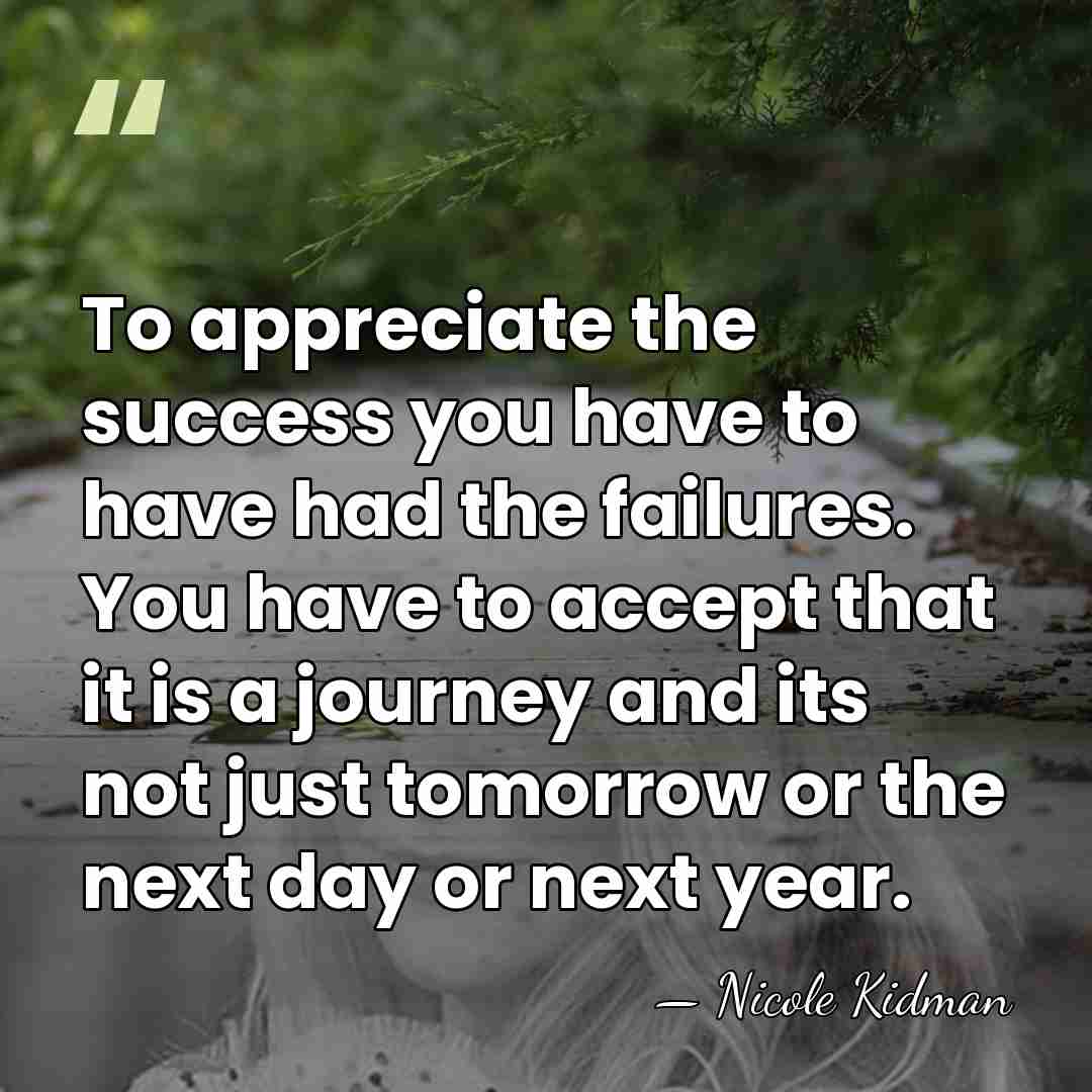 To appreciate the success you have to have had the failures. You&hellip; - Nicole Kidman