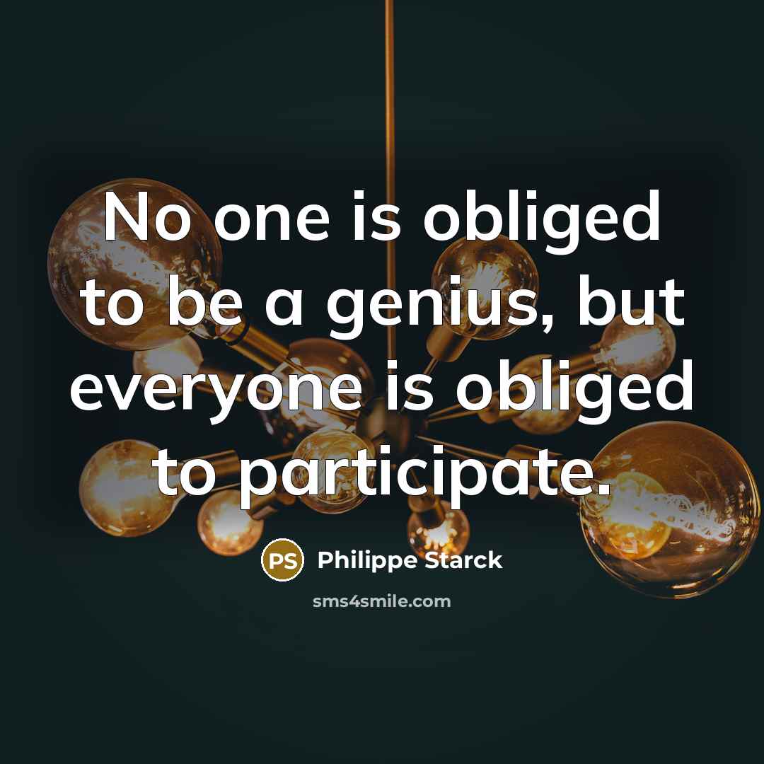 “No one is obliged to be a genius, but everyone…” quote by Philippe Starck