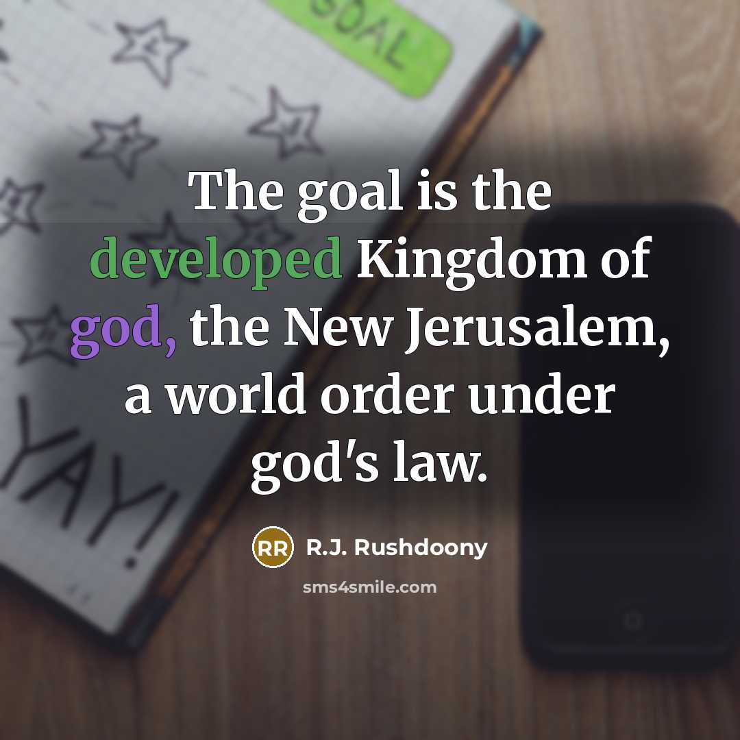“The goal is the developed Kingdom of god, the New…” quote by R.J. Rushdoony
