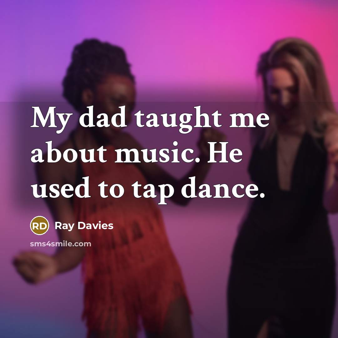 “My dad taught me about music. He used to tap…” quote by Ray Davies