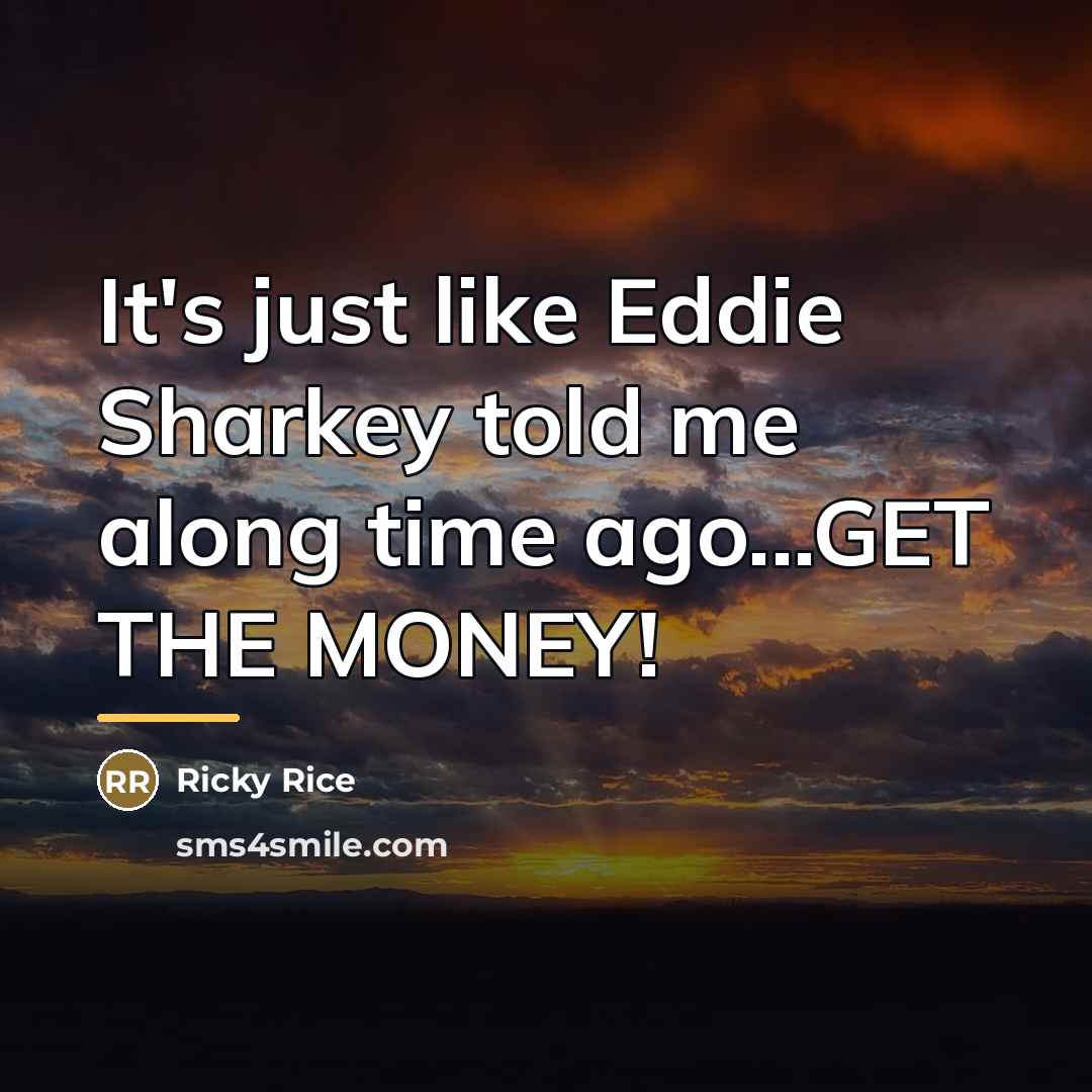 “It's just like Eddie Sharkey told me along time ago...GET…” quote by Ricky Rice