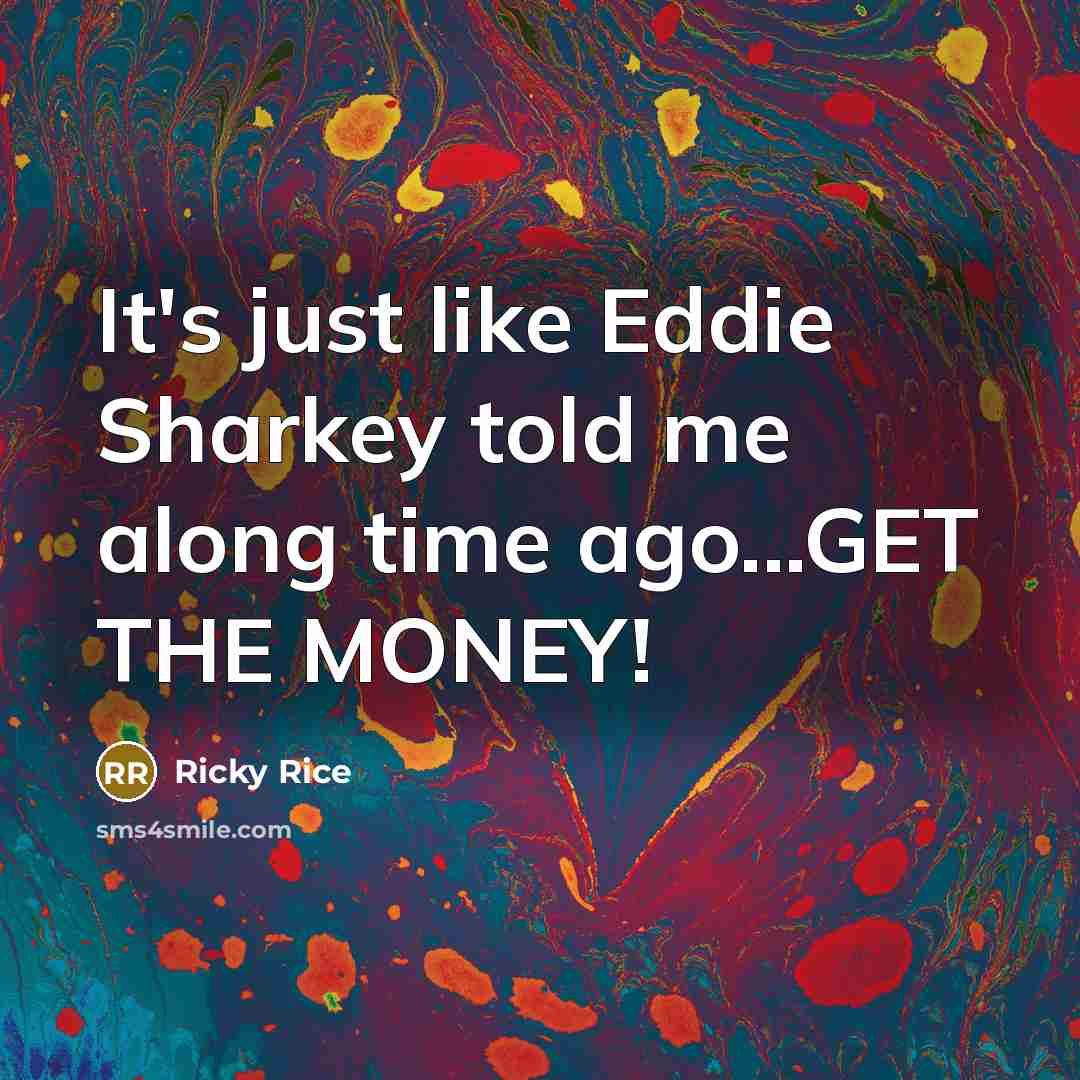 “It's just like Eddie Sharkey told me along time ago...GET THE MONEY!” quote by Ricky Rice