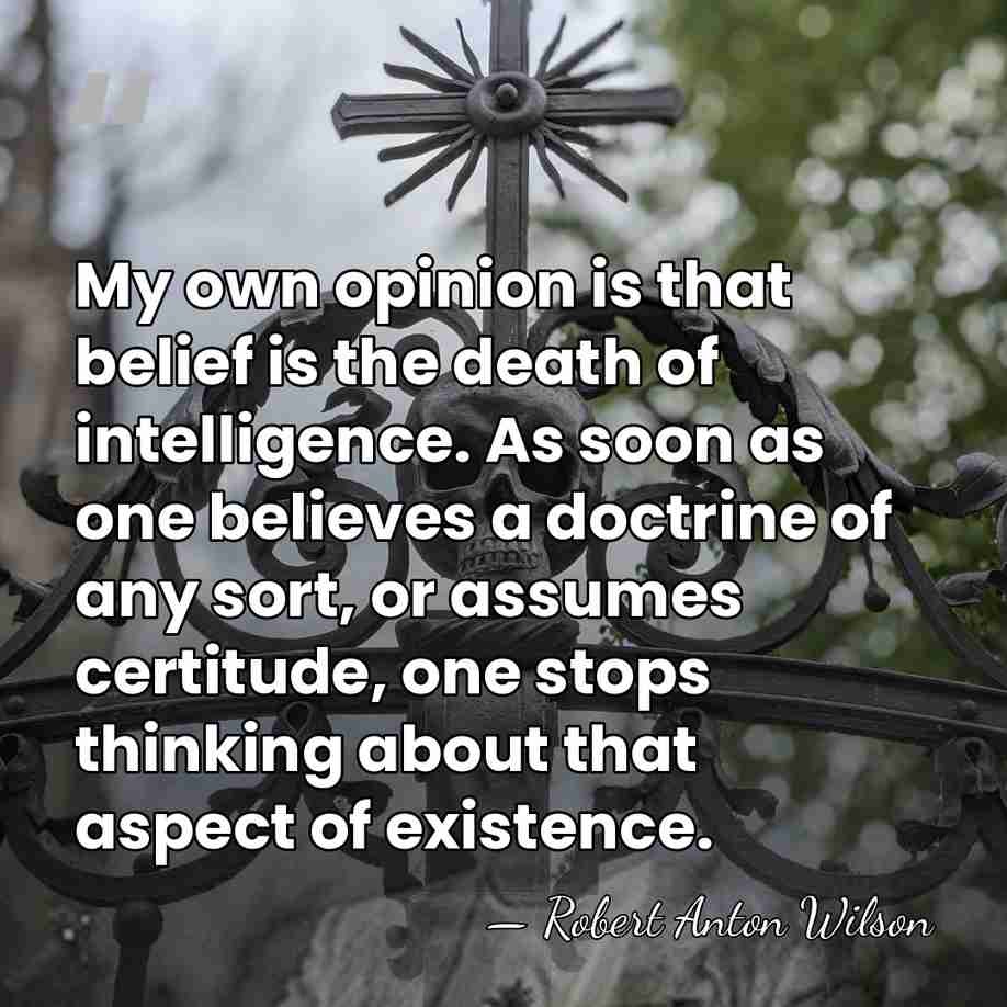 My own opinion is that belief is the death of intelligence. As&hellip; - Robert Anton Wilson