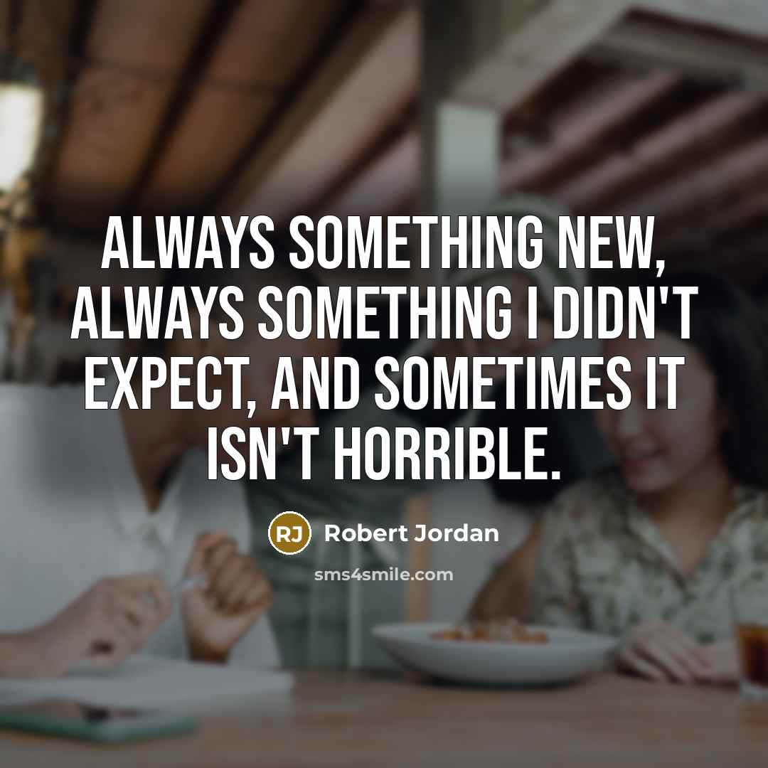 “Always something new, always something I didn't expect, and sometimes it isn't horrible.” quote by Robert Jordan