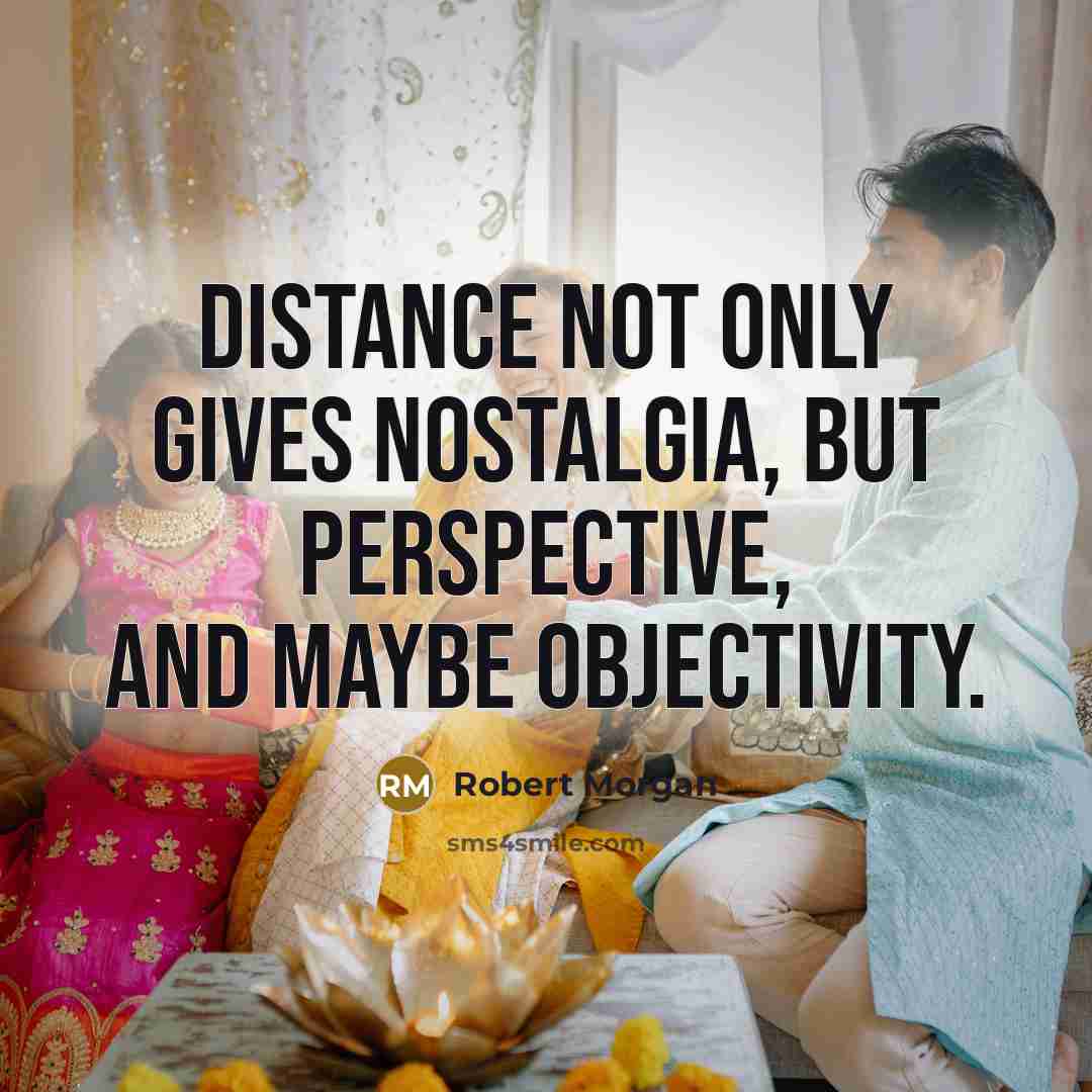 “Distance not only gives nostalgia, but perspective, and maybe objectivity.…” quote by Robert Morgan