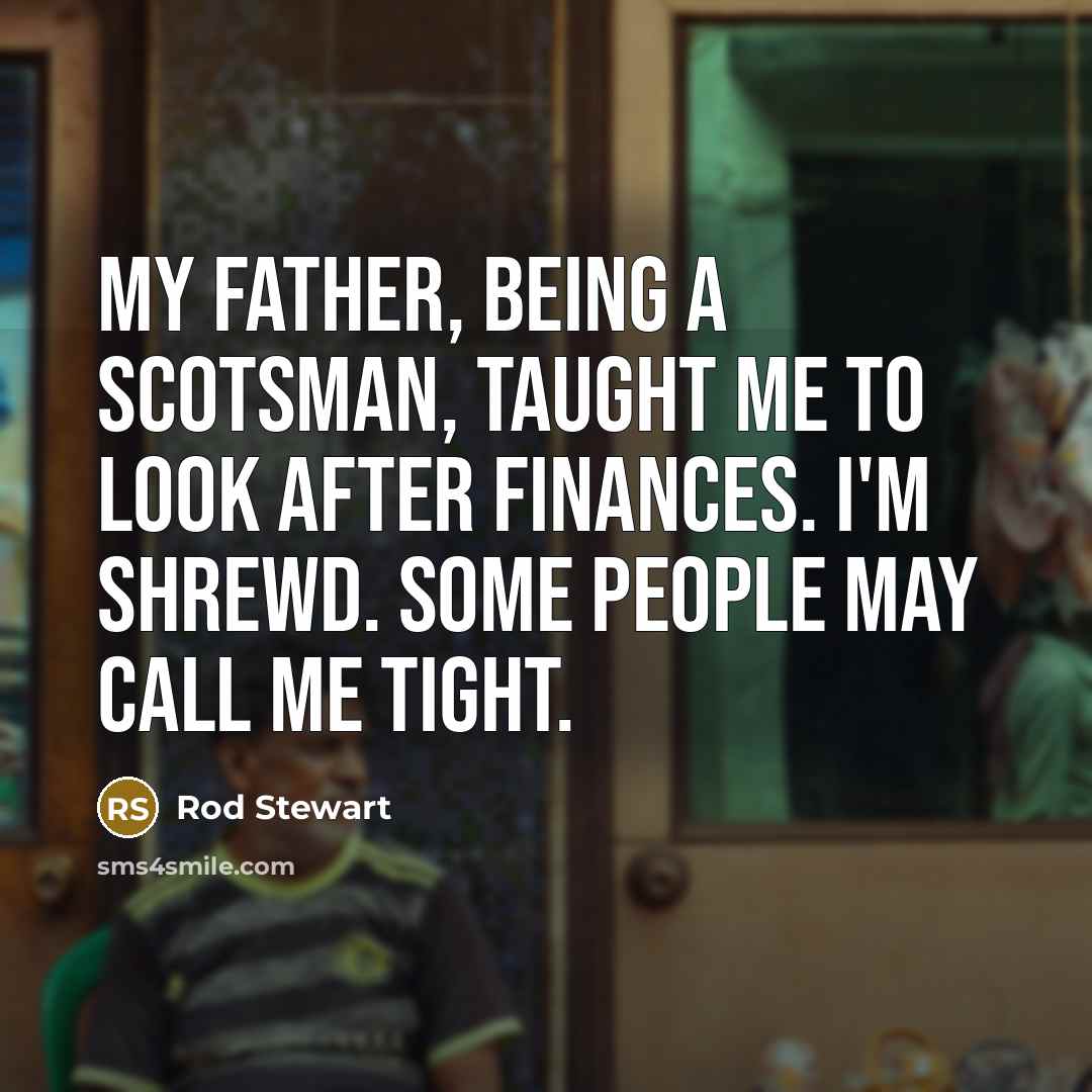 “My father, being a Scotsman, taught me to look after…” quote by Rod Stewart